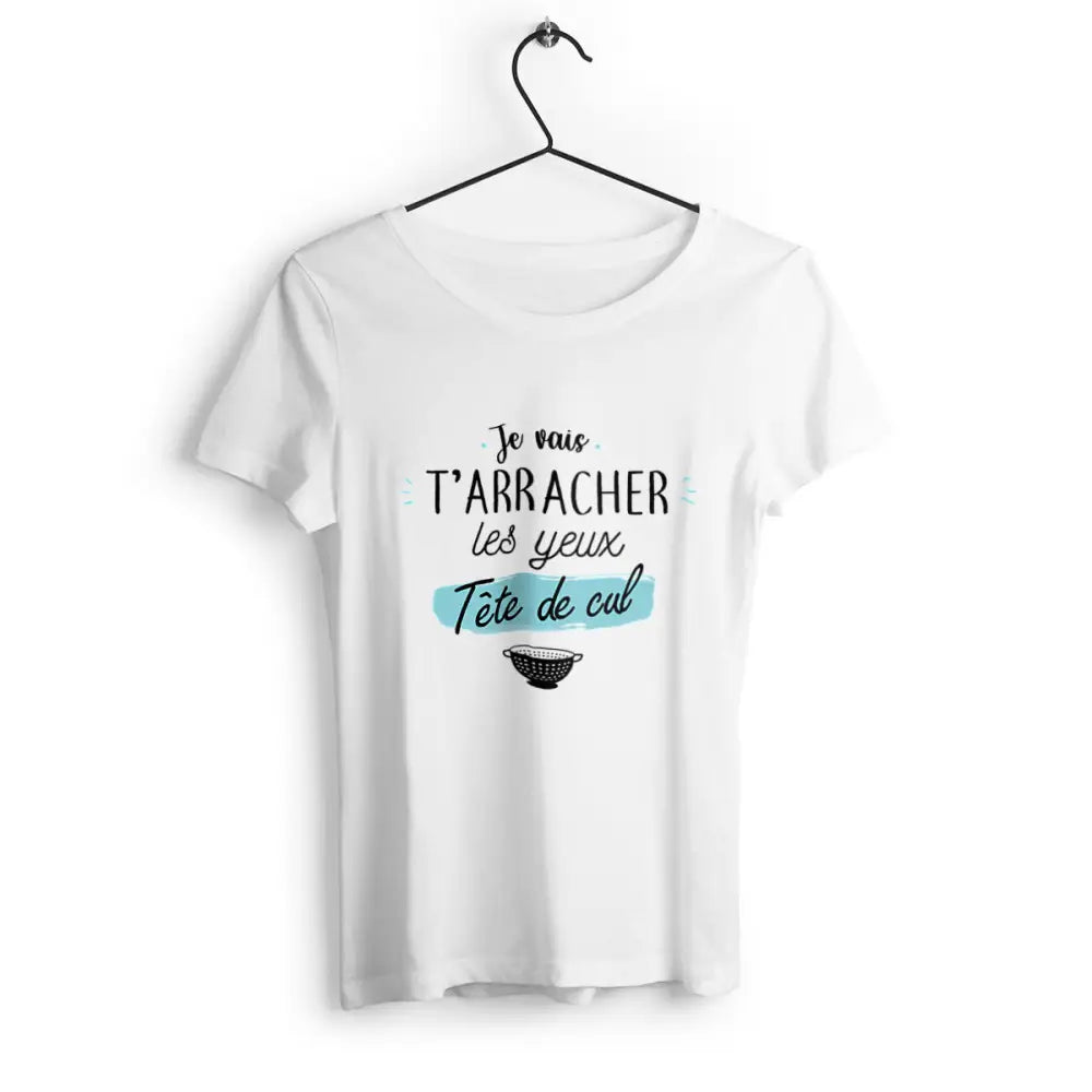 T-shirt femme "Je vais t'arracher les yeux tête de cul", design audacieux et humoristique, en coton confortable, idéal pour un look décalé et original.
