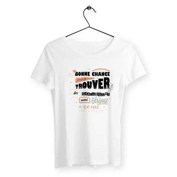 T-shirt femme Bonne chance pour te trouver des collègues aussi géniaux que nous