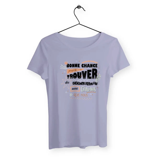 T-shirt femme Bonne chance pour te trouver des collègues aussi géniaux que nous