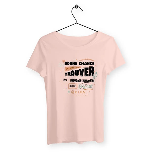 T-shirt femme Bonne chance pour te trouver des collègues aussi géniaux que nous