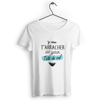 T-shirt femme Je vais t'arracher les yeux tête de cul