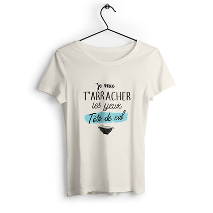 T-shirt femme Je vais t'arracher les yeux tête de cul